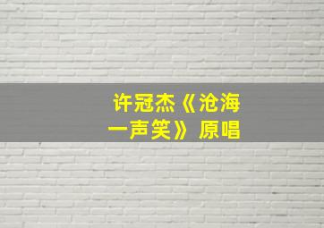 许冠杰《沧海一声笑》 原唱